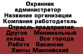 Охранник-администратор › Название организации ­ Компания-работодатель › Отрасль предприятия ­ Другое › Минимальный оклад ­ 1 - Все города Работа » Вакансии   . Ханты-Мансийский,Мегион г.